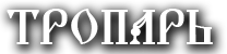ТРОПАРЬ